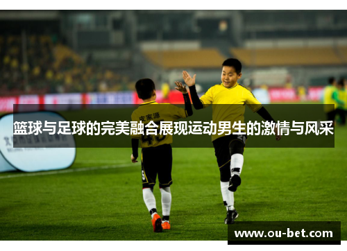 篮球与足球的完美融合展现运动男生的激情与风采