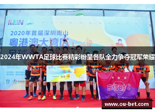 2024年WWTA足球比赛精彩纷呈各队全力争夺冠军荣耀