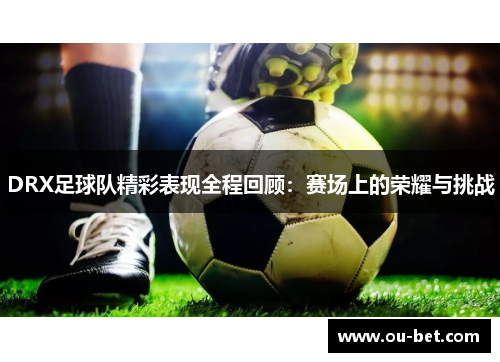 DRX足球队精彩表现全程回顾：赛场上的荣耀与挑战